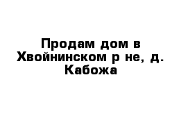 Продам дом в Хвойнинском р-не, д. Кабожа